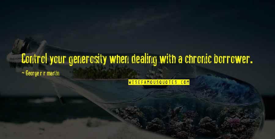 Borrower Quotes By George R R Martin: Control your generosity when dealing with a chronic Borrower Quotes By George R R Martin: Control your generosity when dealing with a chronic