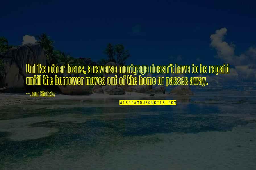 Borrower Quotes By Jean Chatzky: Unlike other loans, a reverse mortgage doesn't have Borrower Quotes By Jean Chatzky: Unlike other loans, a reverse mortgage doesn't have