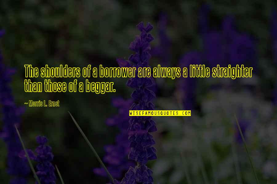 Borrower Quotes By Morris L. Ernst: The shoulders of a borrower are always a Borrower Quotes By Morris L. Ernst: The shoulders of a borrower are always a