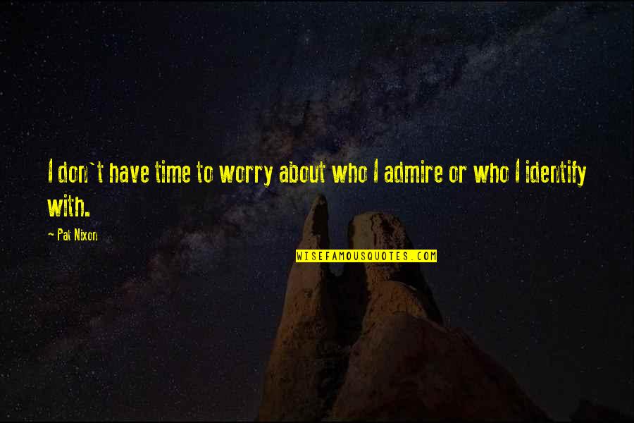 Borrower Quotes By Pat Nixon: I don't have time to worry about who