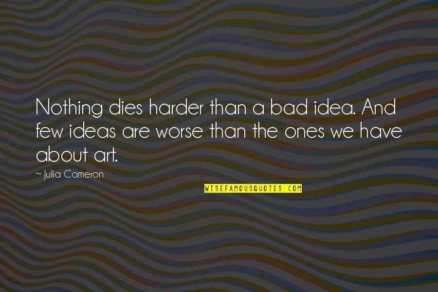 Borrowing And Lending Money Quotes By Julia Cameron: Nothing dies harder than a bad idea. And Borrowing And Lending Money Quotes By Julia Cameron: Nothing dies harder than a bad idea. And