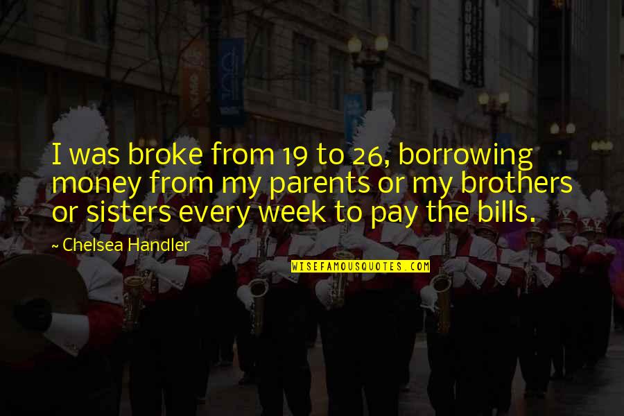 Borrowing Money Quotes By Chelsea Handler: I was broke from 19 to 26, borrowing