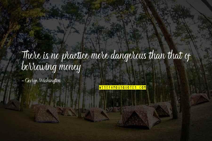 Borrowing Money Quotes By George Washington: There is no practice more dangerous than that