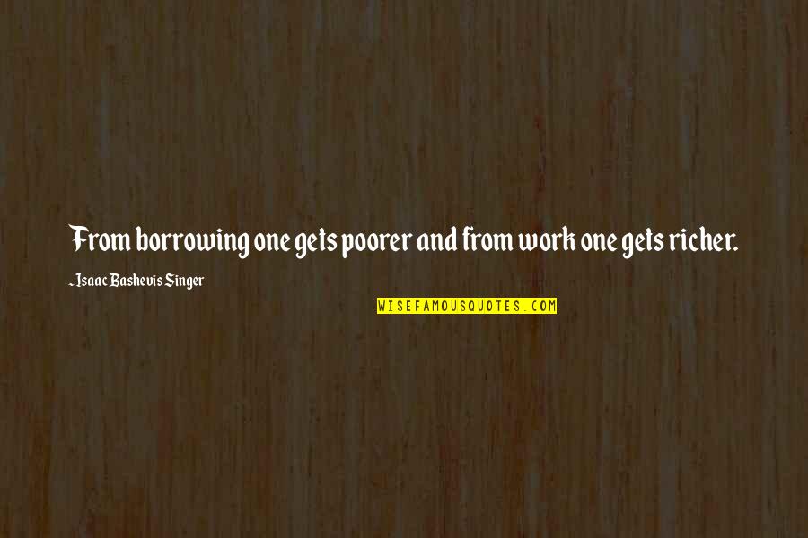 Borrowing Money Quotes By Isaac Bashevis Singer: From borrowing one gets poorer and from work