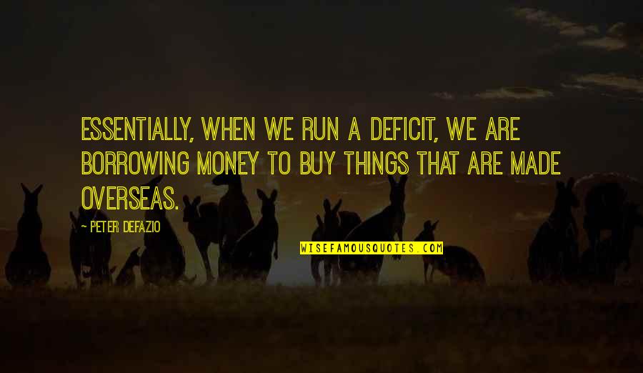 Borrowing Things Quotes By Peter DeFazio: Essentially, when we run a deficit, we are