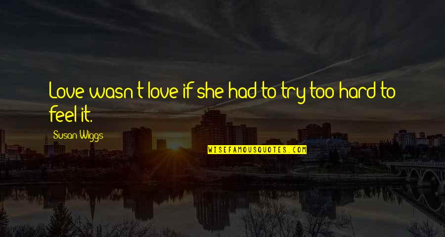 Borrowings Example Quotes By Susan Wiggs: Love wasn't love if she had to try Borrowings Example Quotes By Susan Wiggs: Love wasn't love if she had to try