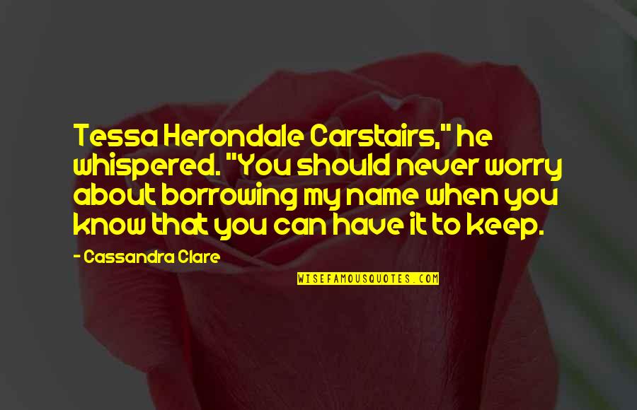 Borrowing's Quotes By Cassandra Clare: Tessa Herondale Carstairs," he whispered. "You should never