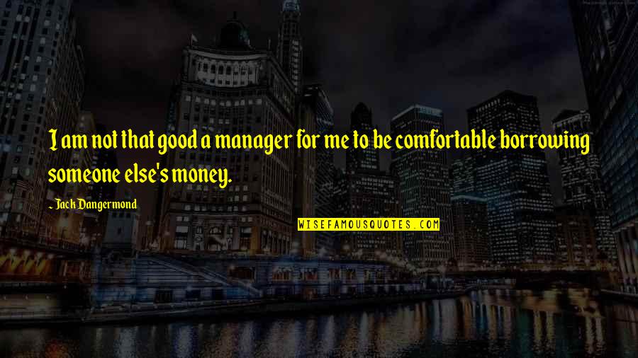 Borrowing's Quotes By Jack Dangermond: I am not that good a manager for