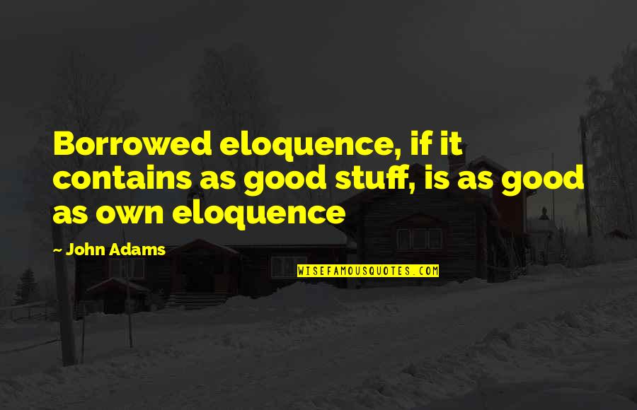 Borrowing's Quotes By John Adams: Borrowed eloquence, if it contains as good stuff,