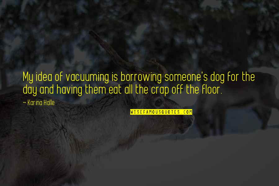 Borrowing's Quotes By Karina Halle: My idea of vacuuming is borrowing someone's dog