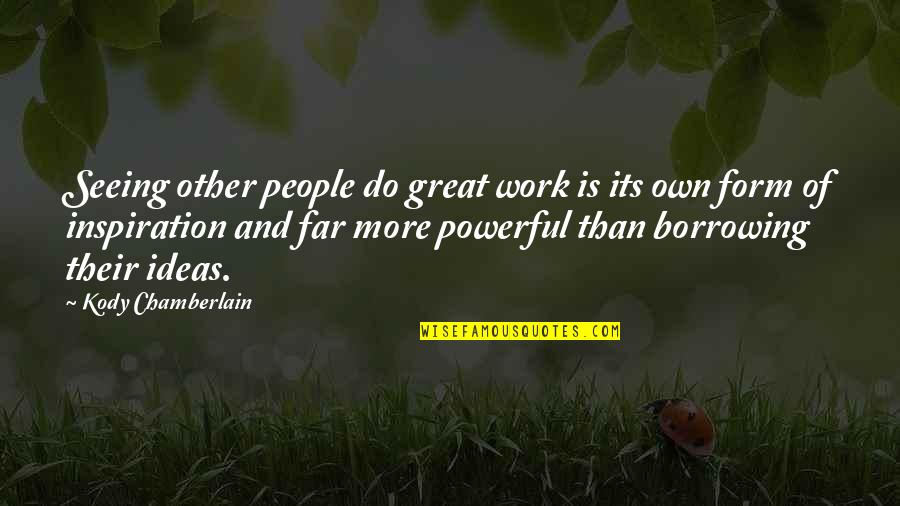 Borrowing's Quotes By Kody Chamberlain: Seeing other people do great work is its