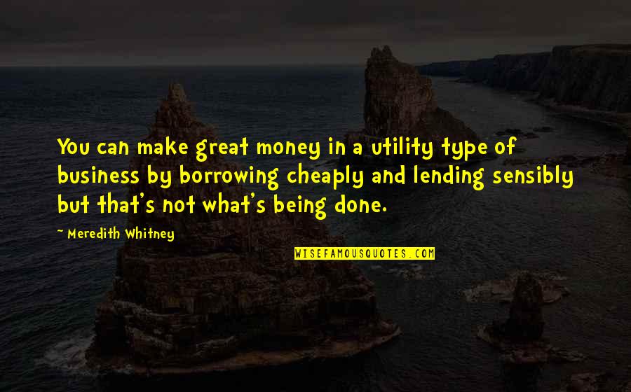 Borrowing's Quotes By Meredith Whitney: You can make great money in a utility