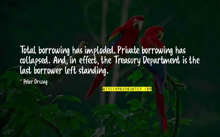 Borrowing's Quotes By Peter Orszag: Total borrowing has imploded. Private borrowing has collapsed.
