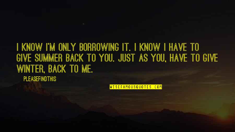 Borrowing's Quotes By Pleasefindthis: I know I'm only borrowing it. I know