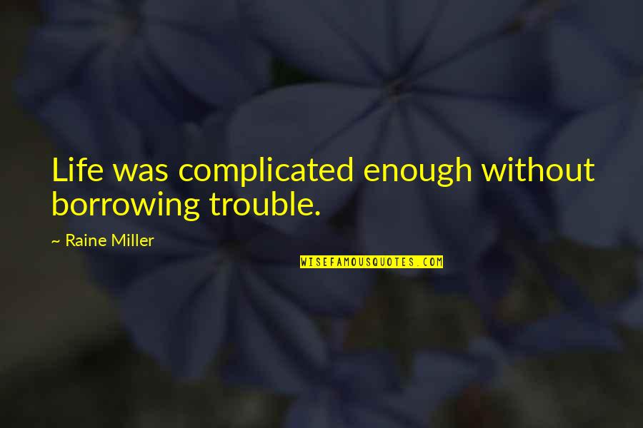 Borrowing's Quotes By Raine Miller: Life was complicated enough without borrowing trouble.
