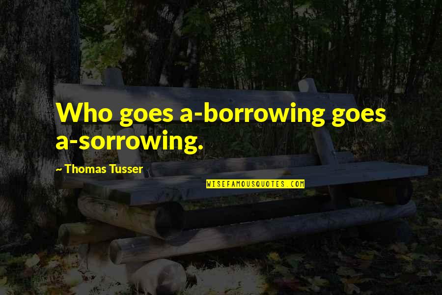 Borrowing's Quotes By Thomas Tusser: Who goes a-borrowing goes a-sorrowing.