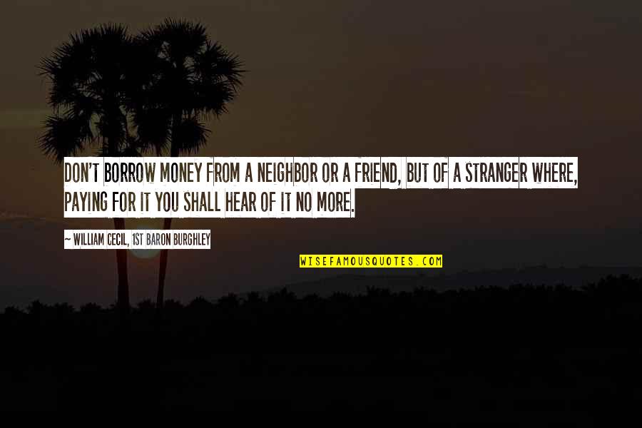 Borrowing's Quotes By William Cecil, 1st Baron Burghley: Don't borrow money from a neighbor or a