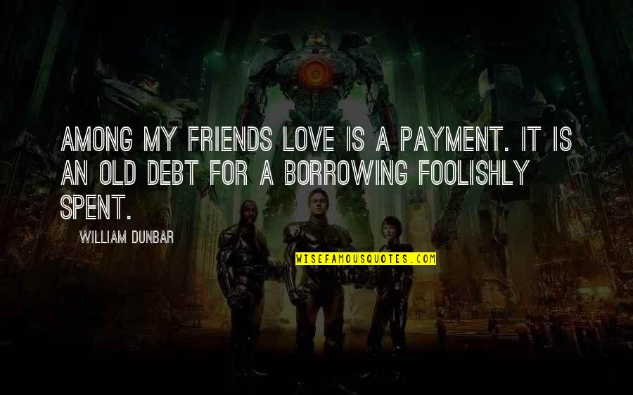 Borrowing's Quotes By William Dunbar: Among my friends love is a payment. It