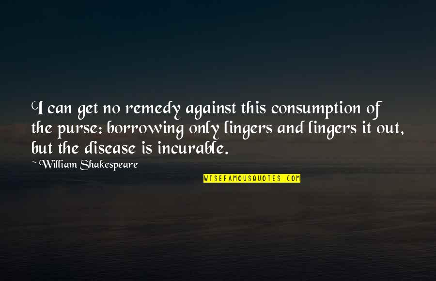 Borrowing's Quotes By William Shakespeare: I can get no remedy against this consumption