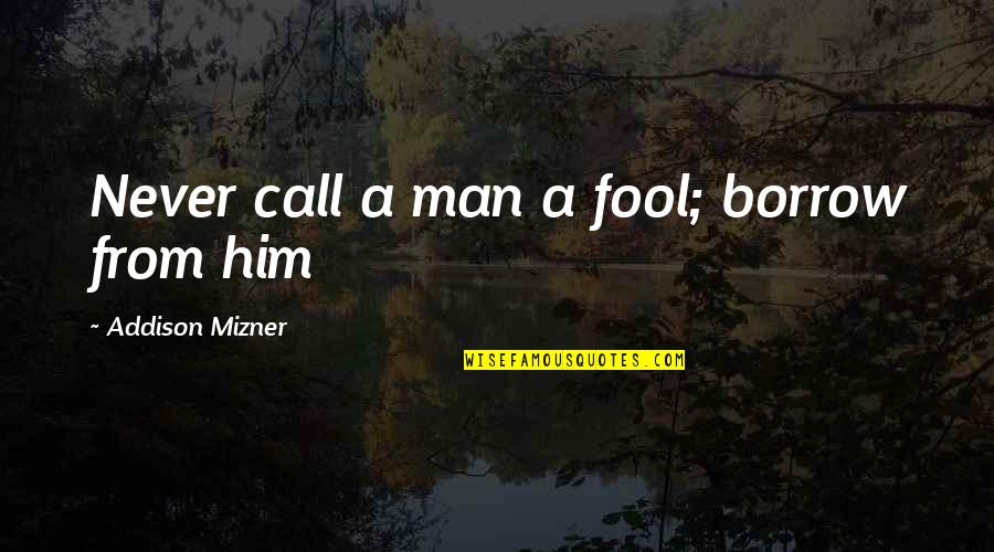 Borrow's Quotes By Addison Mizner: Never call a man a fool; borrow from