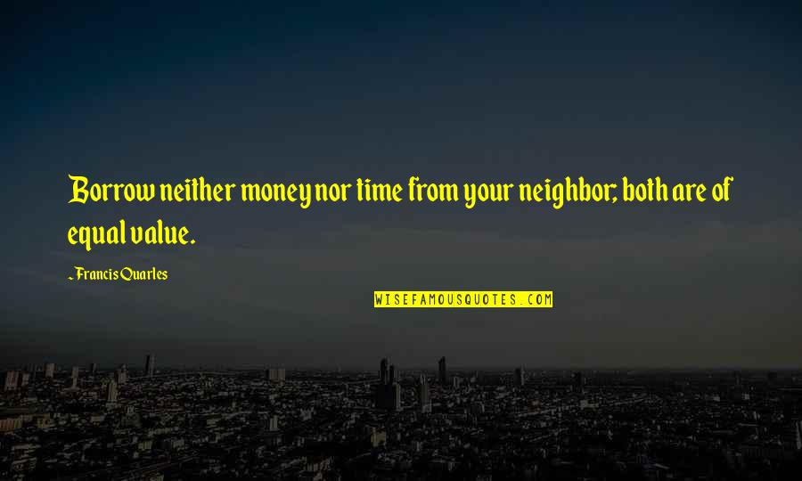 Borrow's Quotes By Francis Quarles: Borrow neither money nor time from your neighbor;