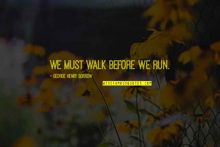 Borrow's Quotes By George Henry Borrow: We must walk before we run.