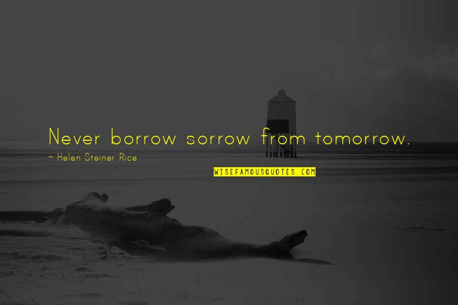 Borrow's Quotes By Helen Steiner Rice: Never borrow sorrow from tomorrow.