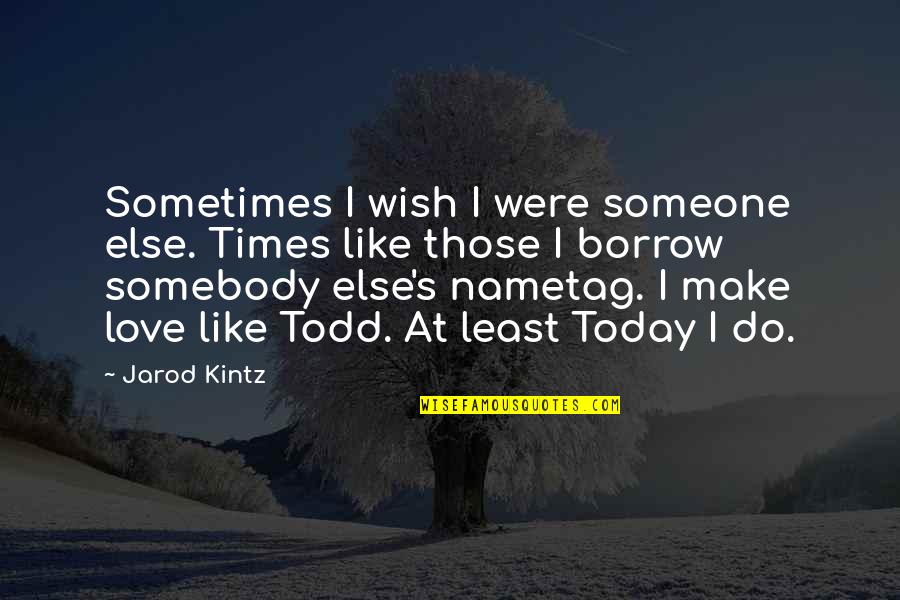 Borrow's Quotes By Jarod Kintz: Sometimes I wish I were someone else. Times