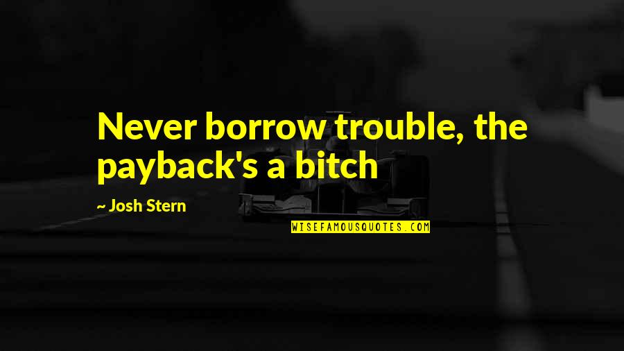 Borrow's Quotes By Josh Stern: Never borrow trouble, the payback's a bitch