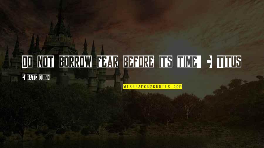 Borrow's Quotes By Kate Quinn: Do not borrow fear before its time' ~