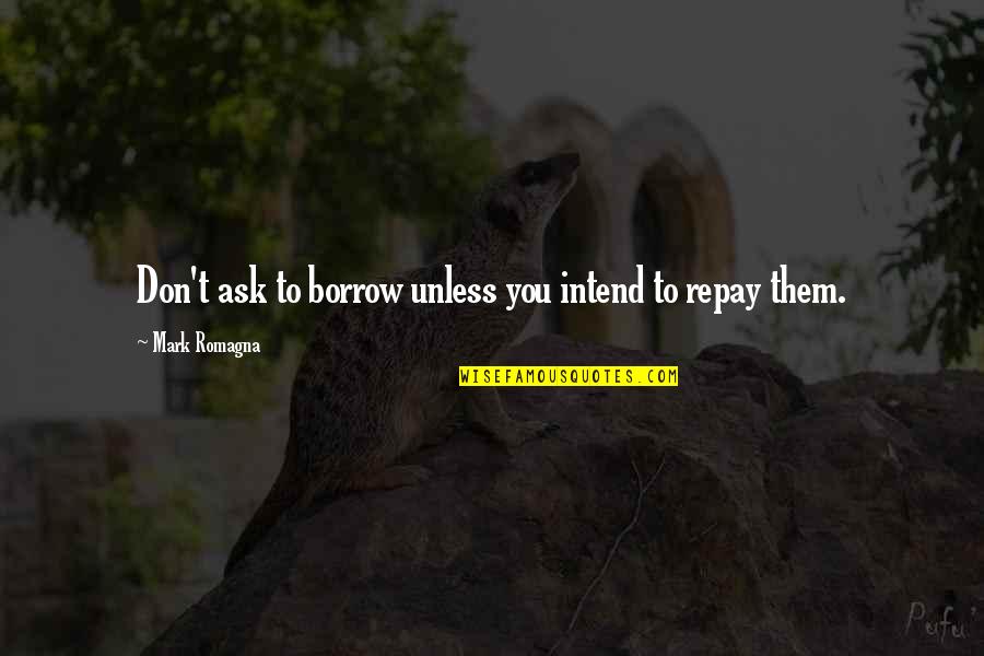 Borrow's Quotes By Mark Romagna: Don't ask to borrow unless you intend to