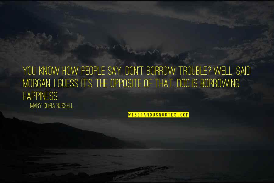 Borrow's Quotes By Mary Doria Russell: You know how people say, Don't borrow trouble?