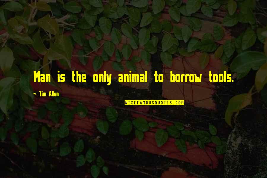 Borrow's Quotes By Tim Allen: Man is the only animal to borrow tools.