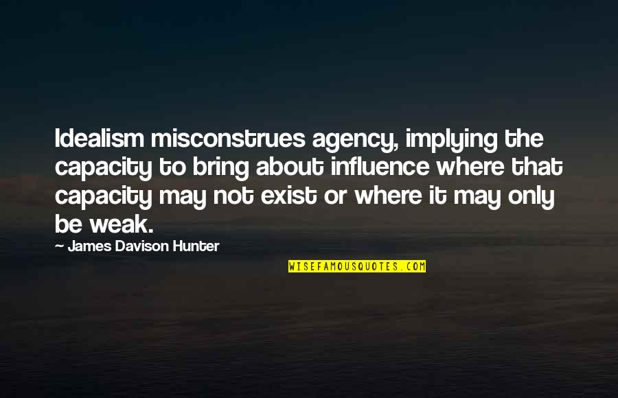 Borsettino Quotes By James Davison Hunter: Idealism misconstrues agency, implying the capacity to bring
