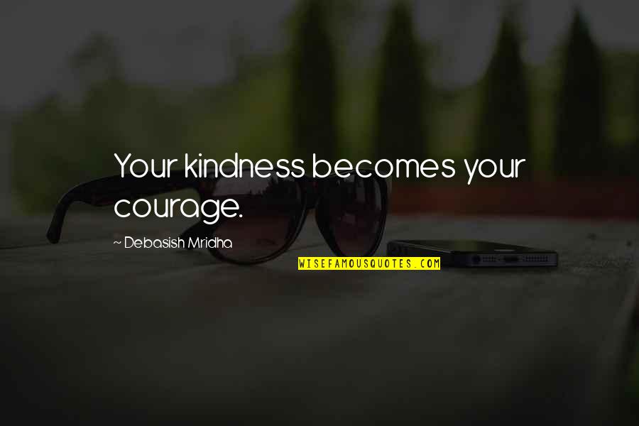 Borsetto Ilenia Quotes By Debasish Mridha: Your kindness becomes your courage.