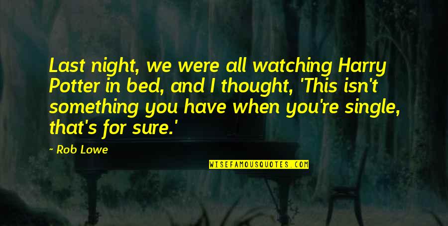 Bort Ska Quotes By Rob Lowe: Last night, we were all watching Harry Potter Bort Ska Quotes By Rob Lowe: Last night, we were all watching Harry Potter