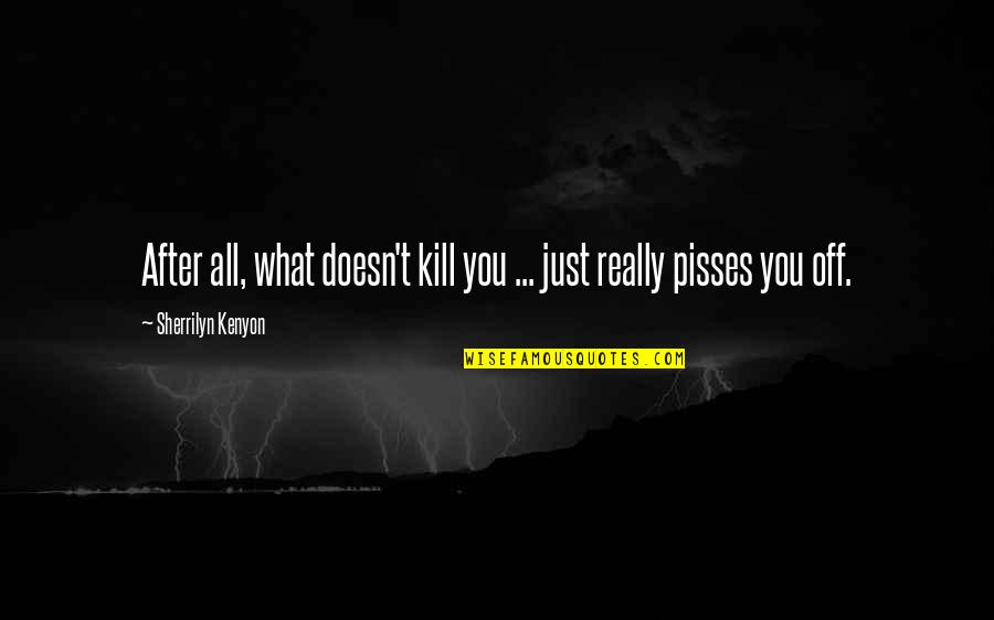 Borte Inc Quotes By Sherrilyn Kenyon: After all, what doesn't kill you ... just Borte Inc Quotes By Sherrilyn Kenyon: After all, what doesn't kill you ... just