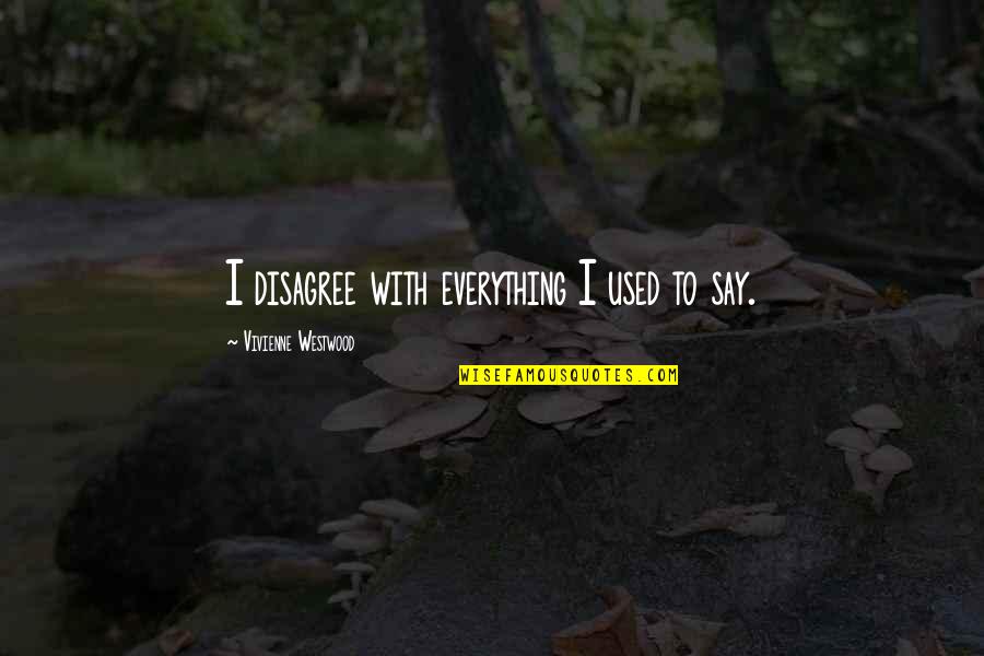 Borthakur Gautam Quotes By Vivienne Westwood: I disagree with everything I used to say. Borthakur Gautam Quotes By Vivienne Westwood: I disagree with everything I used to say.