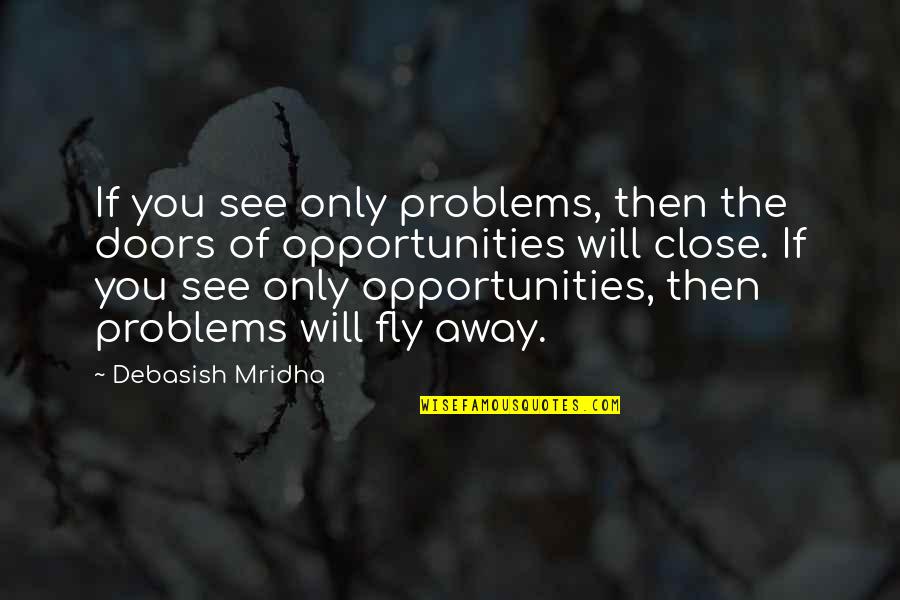 Bortrek Quotes By Debasish Mridha: If you see only problems, then the doors