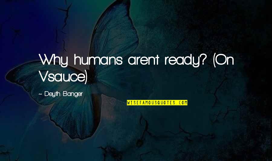 Borvil G Quotes By Deyth Banger: Why humans aren't ready? (On Vsauce) Borvil G Quotes By Deyth Banger: Why humans aren't ready? (On Vsauce)