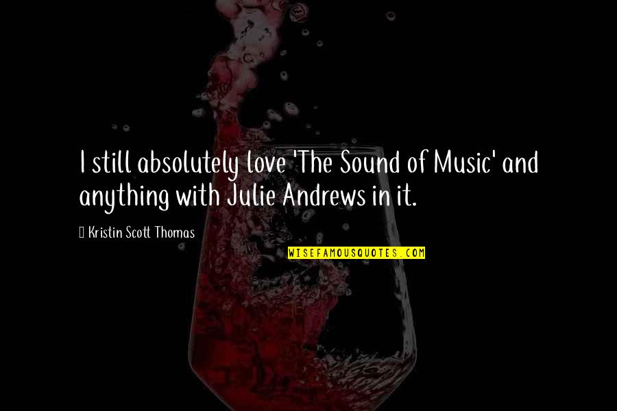 Borwin Alpha Quotes By Kristin Scott Thomas: I still absolutely love 'The Sound of Music' Borwin Alpha Quotes By Kristin Scott Thomas: I still absolutely love 'The Sound of Music'