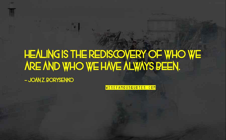 Borysenko Joan Quotes By Joan Z. Borysenko: Healing is the rediscovery of who we are Borysenko Joan Quotes By Joan Z. Borysenko: Healing is the rediscovery of who we are