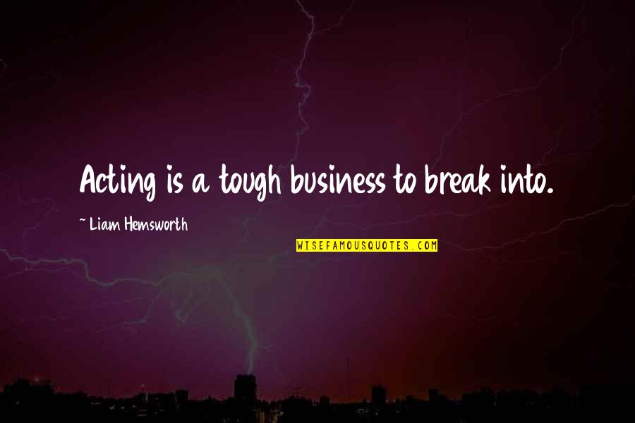 Borysenko Life Quotes By Liam Hemsworth: Acting is a tough business to break into. Borysenko Life Quotes By Liam Hemsworth: Acting is a tough business to break into.
