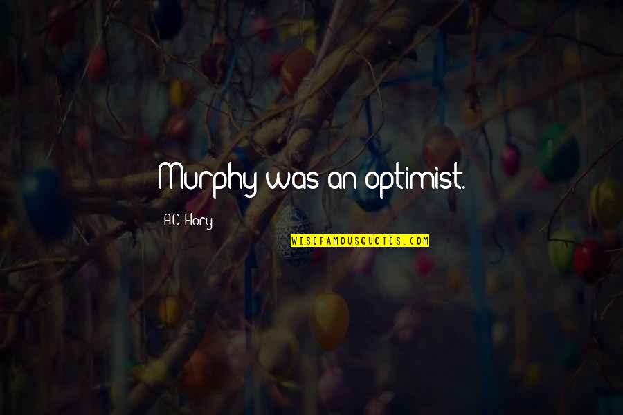 Borzalmak Haza Quotes By A.C. Flory: Murphy was an optimist. Borzalmak Haza Quotes By A.C. Flory: Murphy was an optimist.
