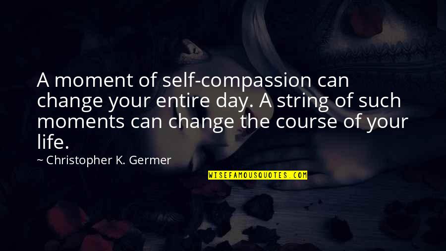 Borzalmak Haza Quotes By Christopher K. Germer: A moment of self-compassion can change your entire Borzalmak Haza Quotes By Christopher K. Germer: A moment of self-compassion can change your entire