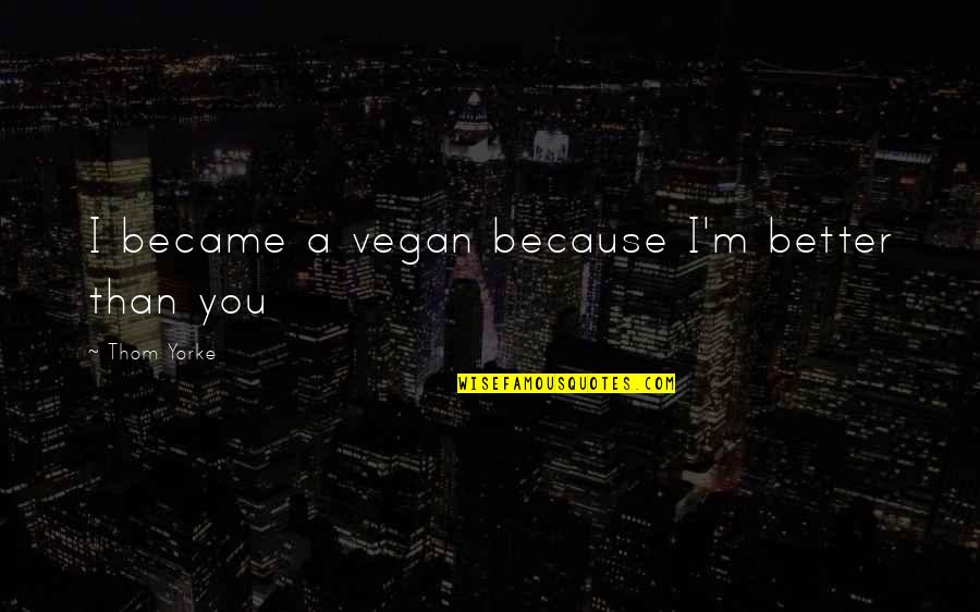 Borzaskata Quotes By Thom Yorke: I became a vegan because I'm better than Borzaskata Quotes By Thom Yorke: I became a vegan because I'm better than