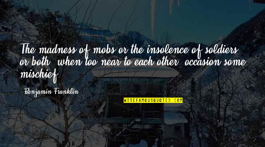 Bosanci U Quotes By Benjamin Franklin: The madness of mobs or the insolence of