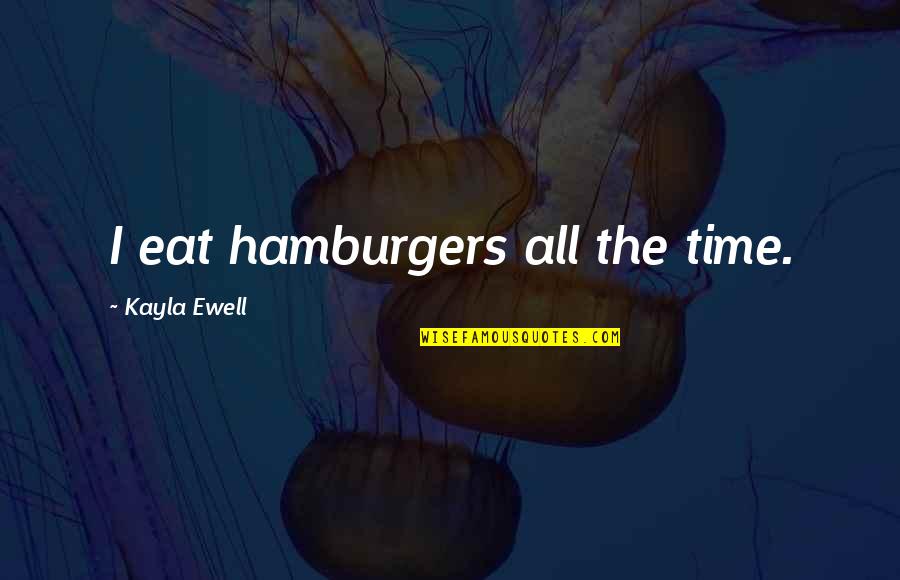Boscana Signed Quotes By Kayla Ewell: I eat hamburgers all the time. Boscana Signed Quotes By Kayla Ewell: I eat hamburgers all the time.