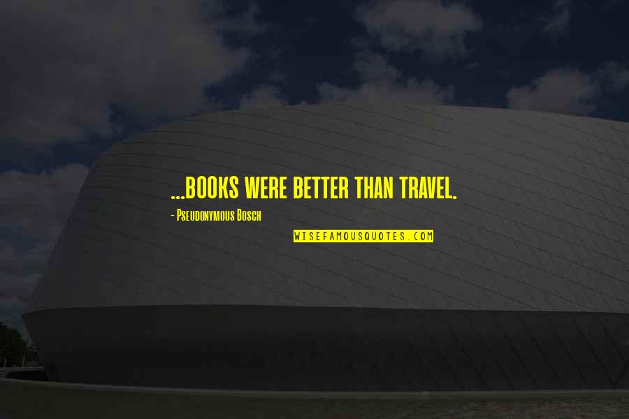 Bosch Quotes By Pseudonymous Bosch: ...books were better than travel.