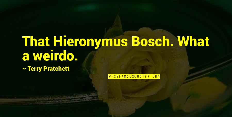 Bosch Quotes By Terry Pratchett: That Hieronymus Bosch. What a weirdo.